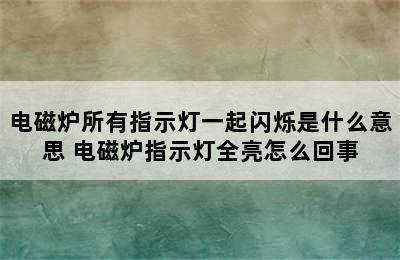 电磁炉所有指示灯一起闪烁是什么意思 电磁炉指示灯全亮怎么回事